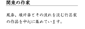 関東の作家 鳳斎、琅かん斎とその流れを汲む竹芸家の作品を中心に集めています。